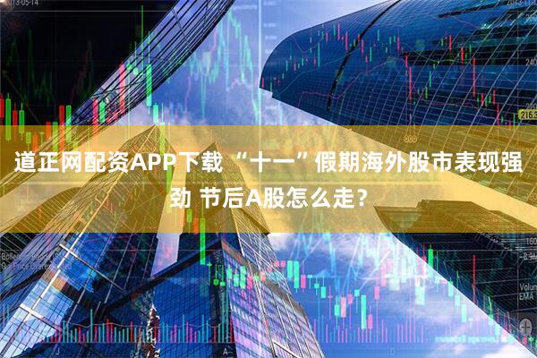道正网配资APP下载 “十一”假期海外股市表现强劲 节后A股怎么走？