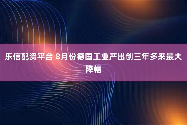 乐信配资平台 8月份德国工业产出创三年多来最大降幅