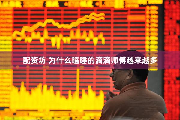 配资坊 为什么瞌睡的滴滴师傅越来越多