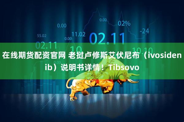 在线期货配资官网 老挝卢修斯艾伏尼布（ivosidenib）说明书详情！Tibsovo