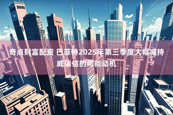 奇点财富配资 巴菲特2025年第三季度大幅减持威瑞信的可能动机