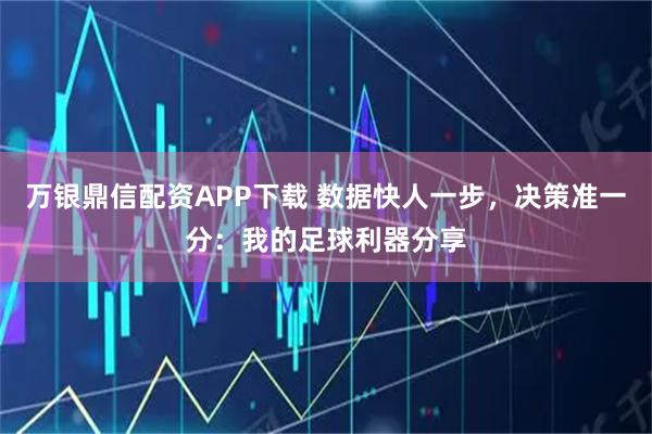 万银鼎信配资APP下载 数据快人一步，决策准一分：我的足球利器分享