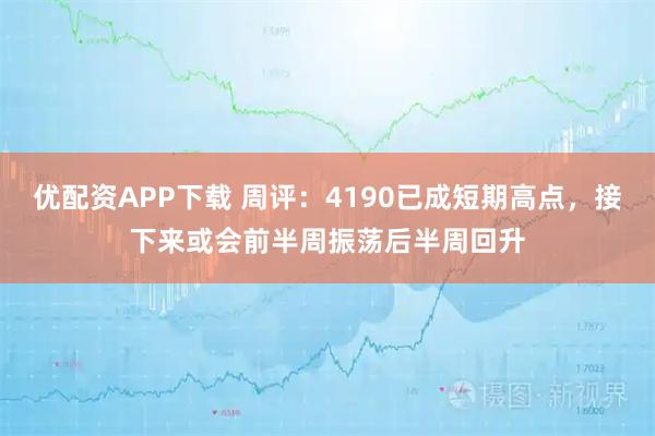 优配资APP下载 周评：4190已成短期高点，接下来或会前半周振荡后半周回升