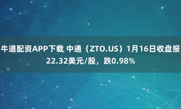 牛道配资APP下载 中通（ZTO.US）1月16日收盘报22.32美元/股，跌0.98%